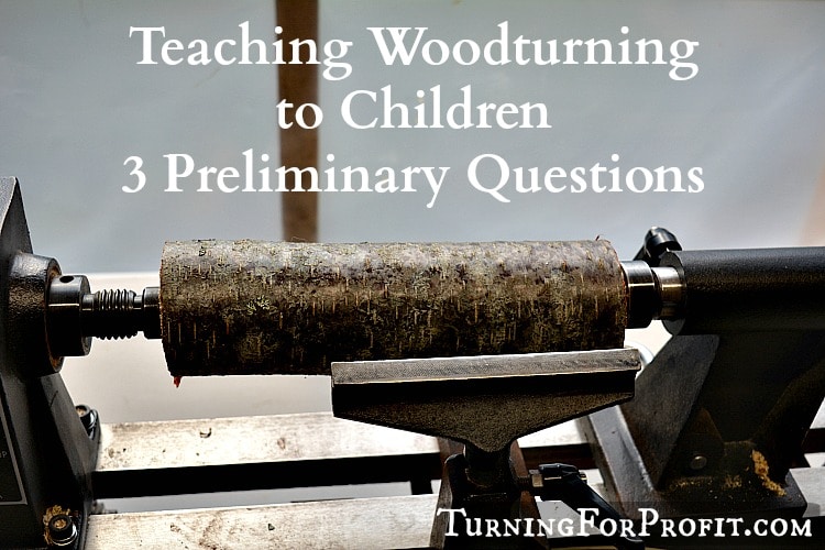 Before you start teaching woodturning to children ask yourself 3 important questions